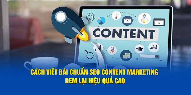 Cách viết bài chuẩn SEO content marketing đem lại lợi ích gì?