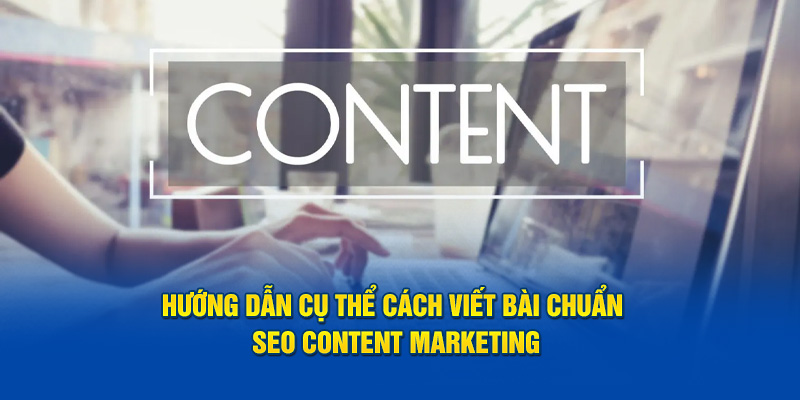 Hướng dẫn cụ thể cách viết bài chuẩn SEO content marketing