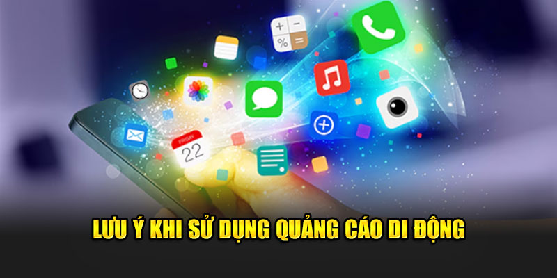 Lưu ý khi sử dụng quảng cáo di động