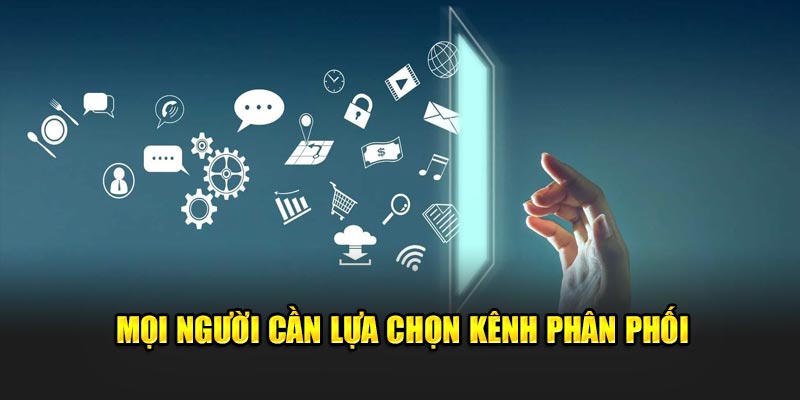 Mọi người cần lựa chọn kênh phân phối