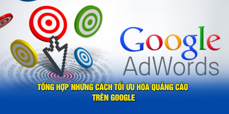 Tổng hợp những cách tối ưu hóa quảng cáo trên Google