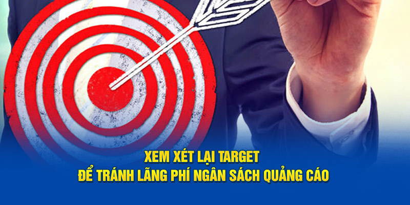 Xem xét lại target để tránh lãng phí ngân sách quảng cáo